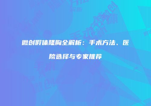 微创假体隆胸全解析：手术方法、医院选择与专家推荐