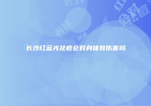 长沙红蓝光祛痘会对身体有伤害吗