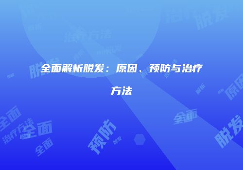全面解析脱发：原因、预防与治疗方法