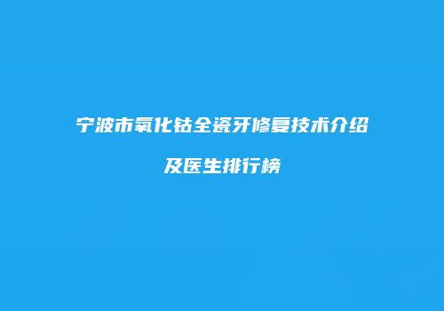宁波市氧化钴全瓷牙修复技术介绍及医生排行榜