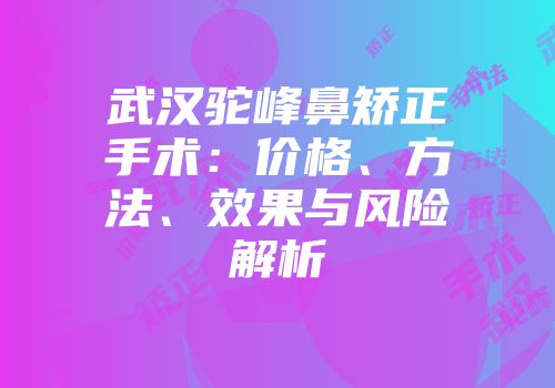武汉驼峰鼻矫正手术：价格、方法、效果与风险解析