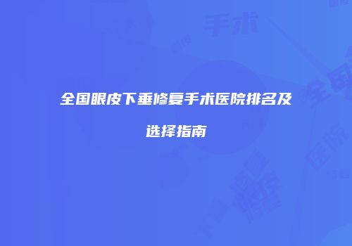 全国眼皮下垂修复手术医院排名及选择指南