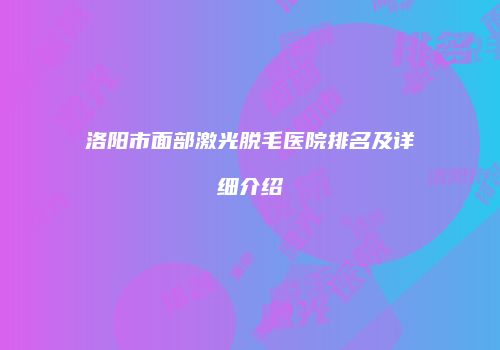 洛阳市面部激光脱毛医院排名及详细介绍