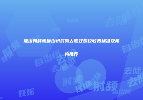 延边朝鲜族自治州射频去除妊娠纹收费标准及机构推荐
