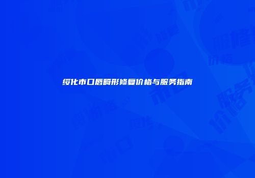 绥化市口唇畸形修复价格与服务指南