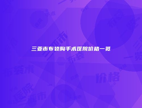 三亚市布袋胸手术医院价格一览