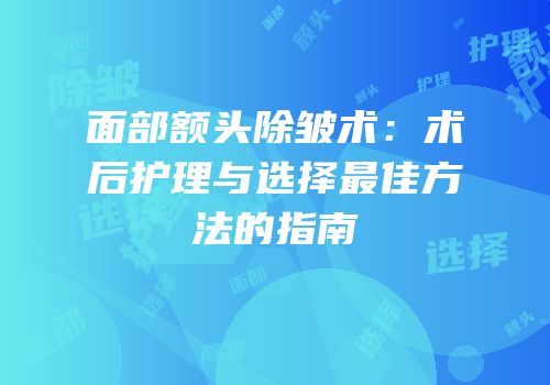 面部额头除皱术：术后护理与选择最佳方法的指南