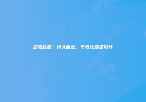 恩施纹眉：持久自然，个性化眉型设计