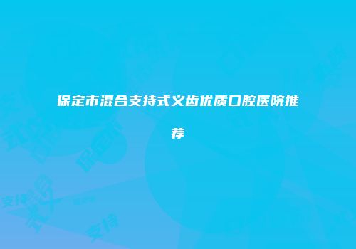 保定市混合支持式义齿优质口腔医院推荐