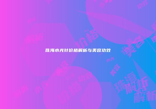 珠海水光针价格解析与美容功效