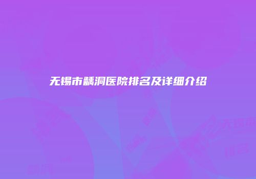 无锡市龋洞医院排名及详细介绍