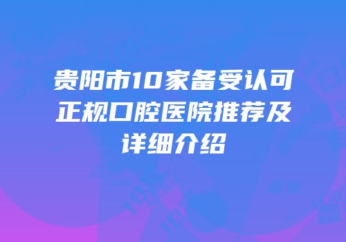贵阳市10家备受认可正规口腔医院推荐及详细介绍