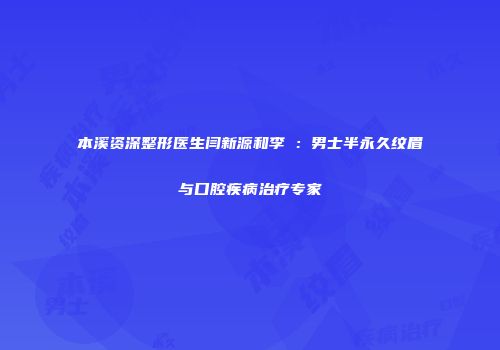 本溪资深整形医生闫新源和李玥：男士半永久纹眉与口腔疾病治疗专家