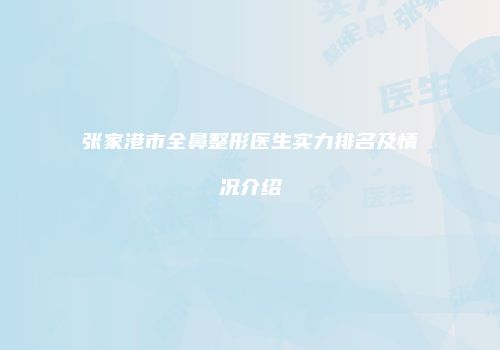 张家港市全鼻整形医生实力排名及情况介绍