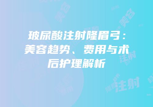 玻尿酸注射隆眉弓：美容趋势、费用与术后护理解析