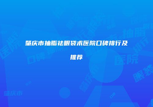 肇庆市抽脂祛眼袋术医院口碑排行及推荐