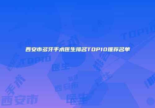 西安市多牙手术医生排名TOP10推荐名单