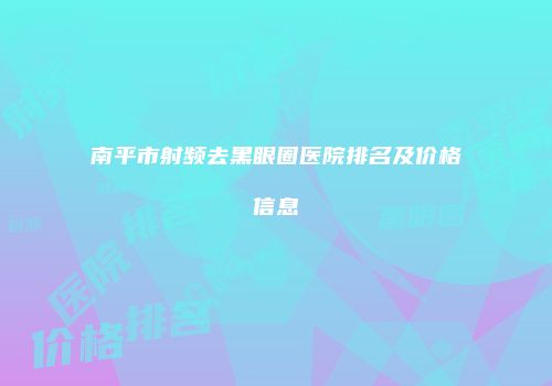 南平市射频去黑眼圈医院排名及价格信息