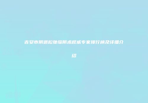 吉安市阴道松弛缩阴术权威专家排行榜及详细介绍