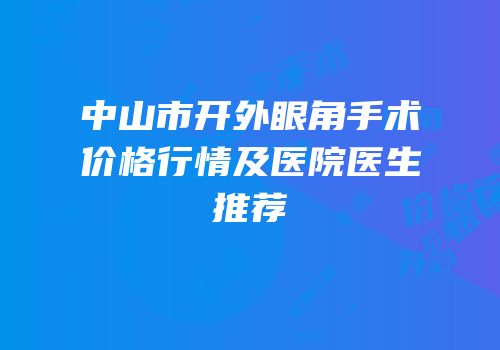中山市开外眼角手术价格行情及医院医生推荐