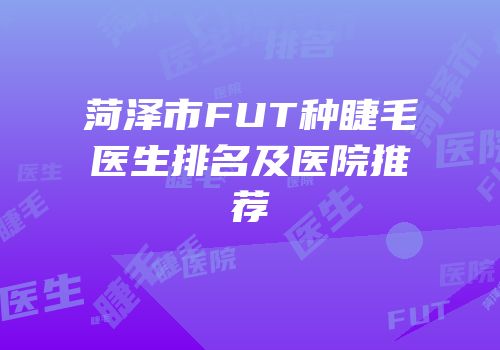 菏泽市FUT种睫毛医生排名及医院推荐
