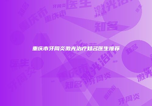 重庆市牙周炎激光治疗知名医生推荐