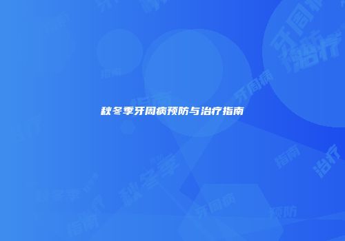 秋冬季牙周病预防与治疗指南