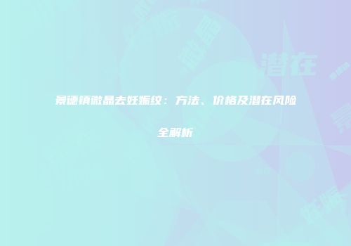 景德镇微晶去妊娠纹：方法、价格及潜在风险全解析