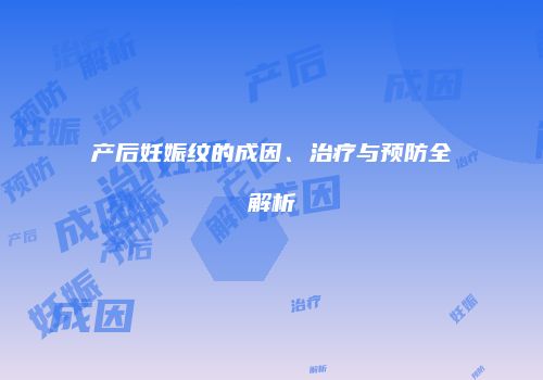 产后妊娠纹的成因、治疗与预防全解析