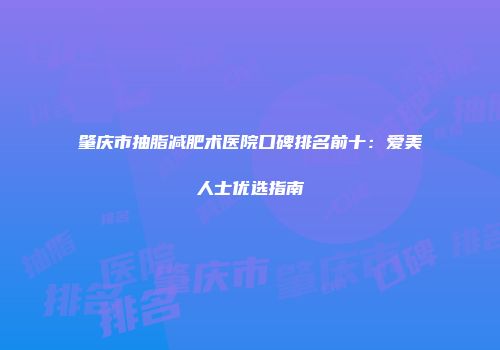 肇庆市抽脂减肥术医院口碑排名前十：爱美人士优选指南