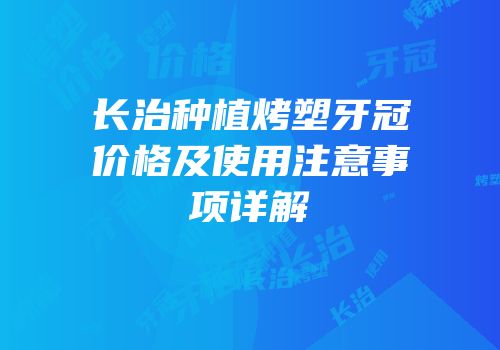 长治种植烤塑牙冠价格及使用注意事项详解