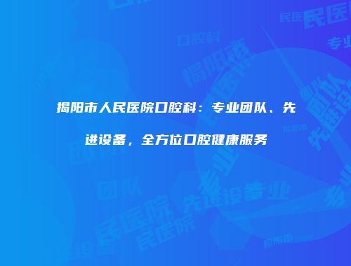 揭阳市人民医院口腔科：专业团队、先进设备，全方位口腔健康服务
