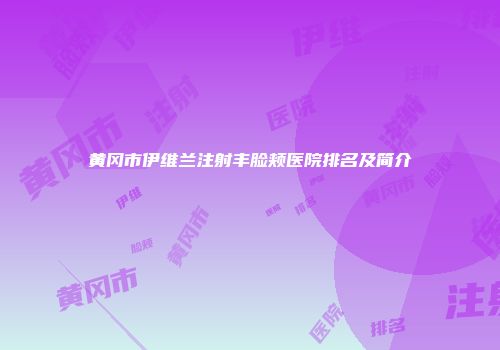 黄冈市伊维兰注射丰脸颊医院排名及简介