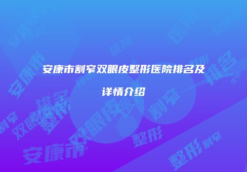 安康市割窄双眼皮整形医院排名及详情介绍