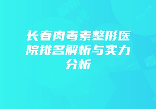 长春肉毒素整形医院排名解析与实力分析
