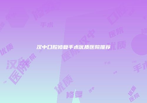 汉中口腔修复手术优质医院推荐