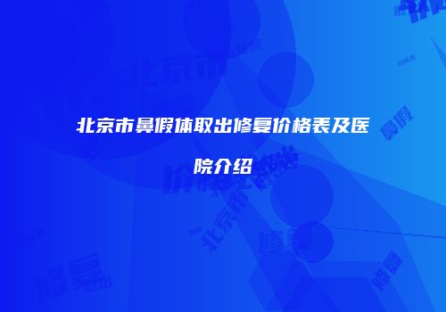 北京市鼻假体取出修复价格表及医院介绍