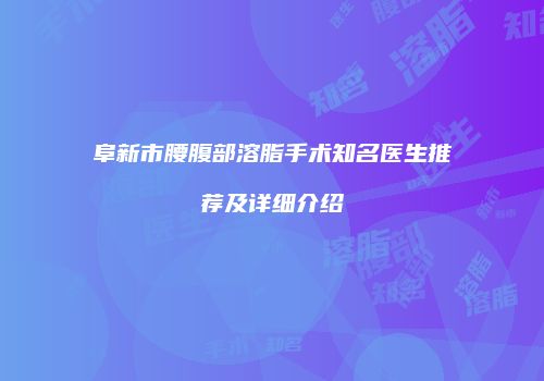 阜新市腰腹部溶脂手术知名医生推荐及详细介绍