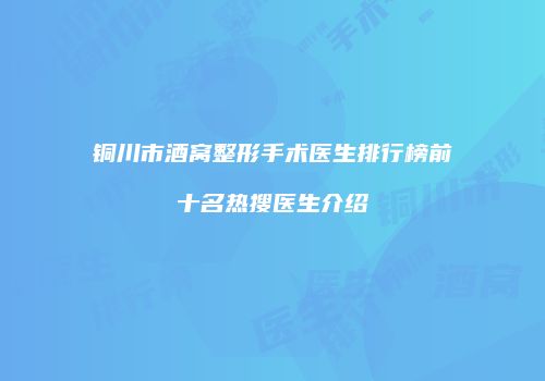 铜川市酒窝整形手术医生排行榜前十名热搜医生介绍