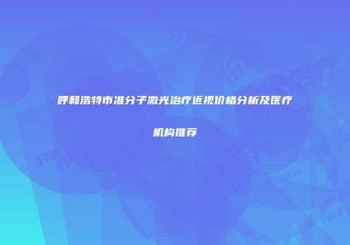 呼和浩特市准分子激光治疗近视价格分析及医疗机构推荐