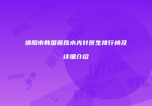 绵阳市韩国丽珠水光针医生排行榜及详细介绍