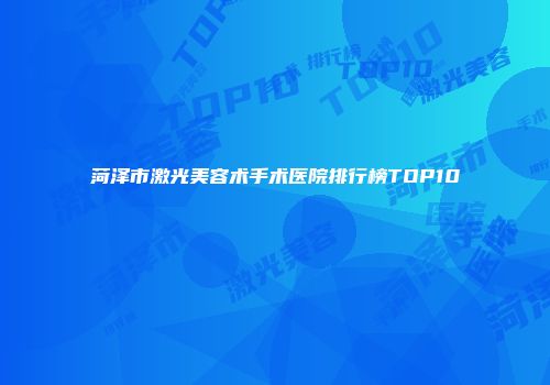 菏泽市激光美容术手术医院排行榜TOP10