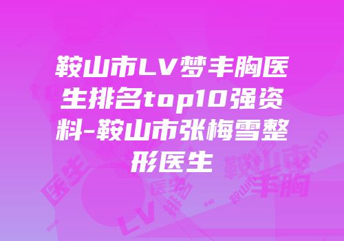 鞍山市LV梦丰胸医生排名top10强资料-鞍山市张梅雪整形医生