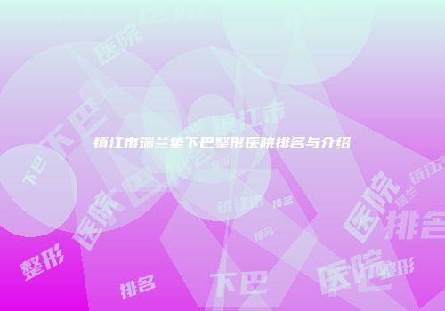 镇江市瑞兰垫下巴整形医院排名与介绍