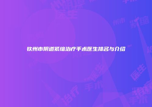 钦州市阴道紧缩治疗手术医生排名与介绍
