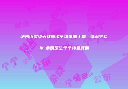 泸州市爱贝芙祛除法令纹医生十强一览名单公布-余晓医生个个特色鲜明