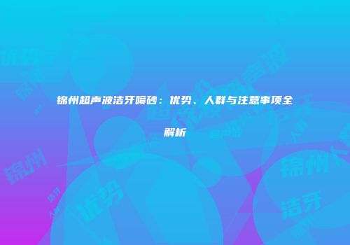 锦州超声波洁牙喷砂：优势、人群与注意事项全解析