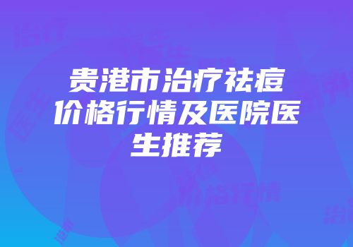 贵港市治疗祛痘价格行情及医院医生推荐