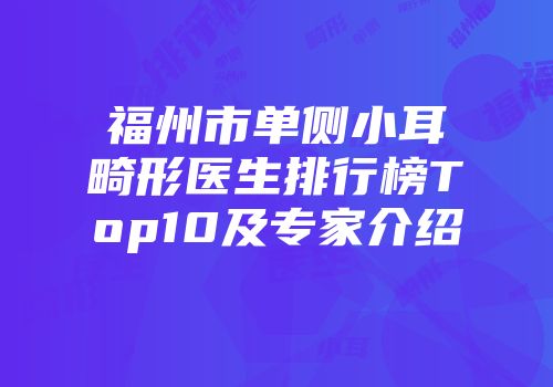 福州市单侧小耳畸形医生排行榜Top10及专家介绍