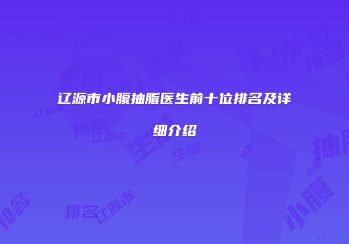 辽源市小腹抽脂医生前十位排名及详细介绍